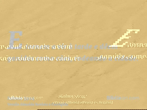 E tornem a vir à tarde e dêem ganidos como cães, rodeando a cidade.