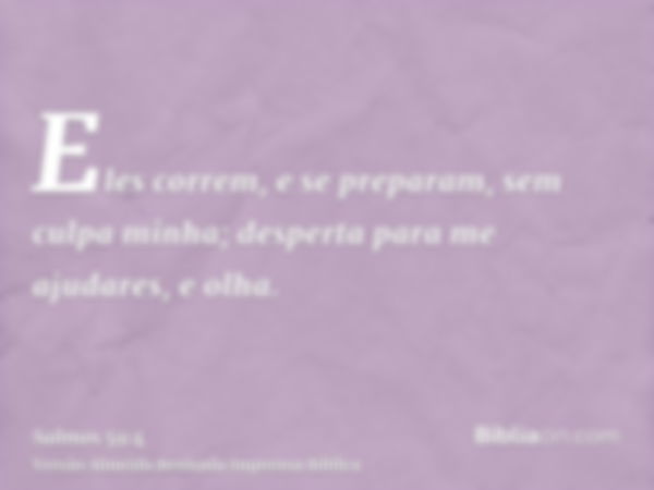 Eles correm, e se preparam, sem culpa minha; desperta para me ajudares, e olha.