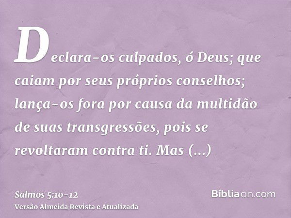 Declara-os culpados, ó Deus; que caiam por seus próprios conselhos; lança-os fora por causa da multidão de suas transgressões, pois se revoltaram contra ti.Mas 