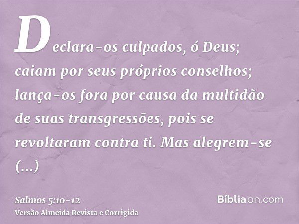 Declara-os culpados, ó Deus; caiam por seus próprios conselhos; lança-os fora por causa da multidão de suas transgressões, pois se revoltaram contra ti.Mas aleg