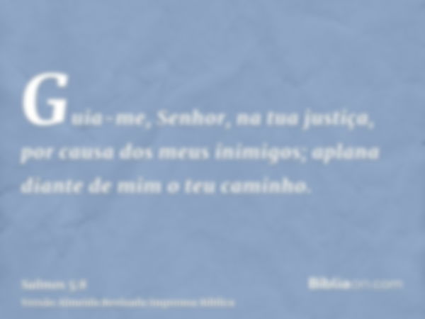 Guia-me, Senhor, na tua justiça, por causa dos meus inimigos; aplana diante de mim o teu caminho.