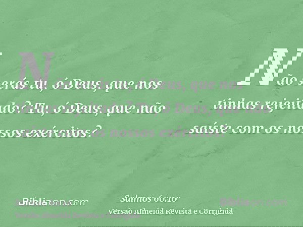 Não serás tu, ó Deus, que nos tinhas rejeitado? Tu, ó Deus, que não saíste com os nossos exércitos?