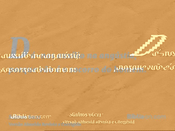 Dá-nos auxílio na angústia, porque vão é o socorro do homem.