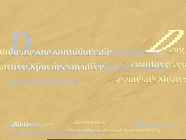 Deus falou na sua santidade: Eu exultarei; repartirei Siquém e medirei o vale de Sucote.
