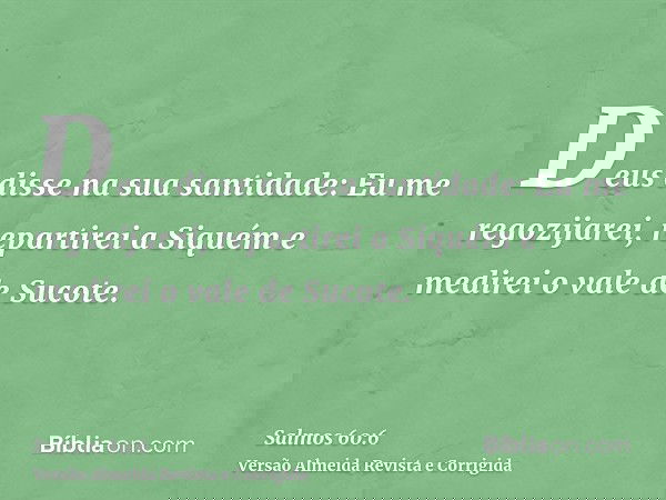 Deus disse na sua santidade: Eu me regozijarei, repartirei a Siquém e medirei o vale de Sucote.