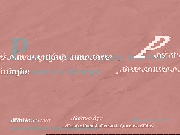 Pois tu és o meu refúgio, uma torre forte contra o inimigo.
