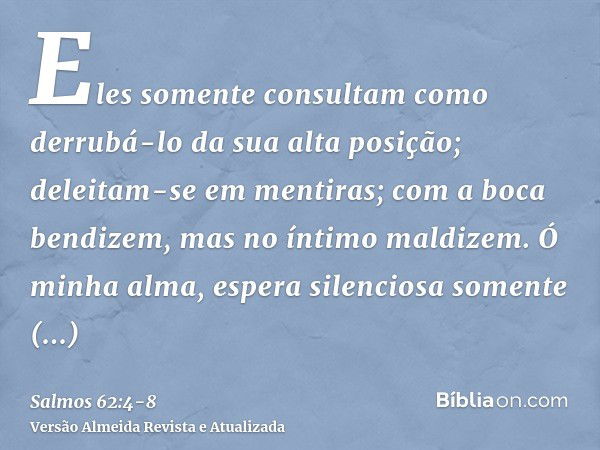 Eles somente consultam como derrubá-lo da sua alta posição; deleitam-se em mentiras; com a boca bendizem, mas no íntimo maldizem.Ó minha alma, espera silenciosa