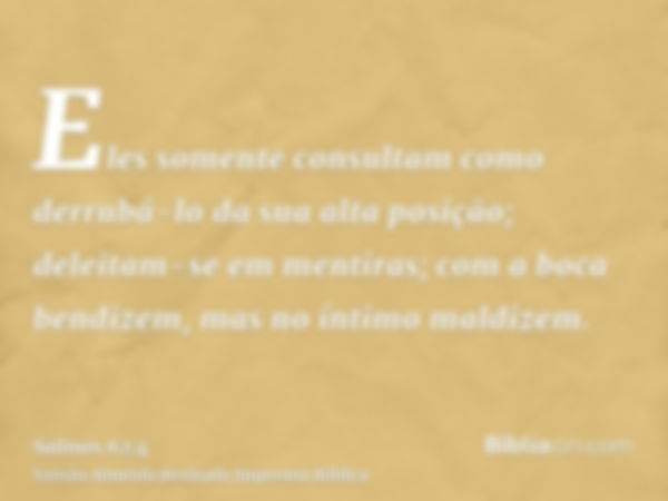 Eles somente consultam como derrubá-lo da sua alta posição; deleitam-se em mentiras; com a boca bendizem, mas no íntimo maldizem.