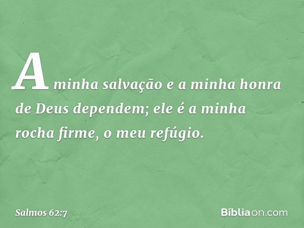 A minha salvação e a minha honra
de Deus dependem;
ele é a minha rocha firme, o meu refúgio. -- Salmo 62:7