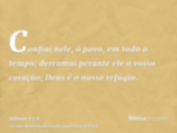 Confiai nele, ó povo, em todo o tempo; derramai perante ele o vosso coração; Deus é o nosso refúgio.