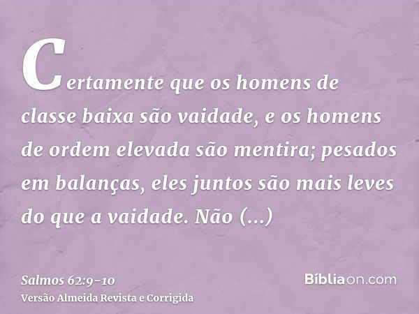 Certamente que os homens de classe baixa são vaidade, e os homens de ordem elevada são mentira; pesados em balanças, eles juntos são mais leves do que a vaidade