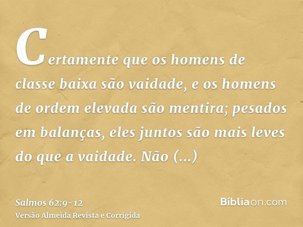 Certamente que os homens de classe baixa são vaidade, e os homens de ordem elevada são mentira; pesados em balanças, eles juntos são mais leves do que a vaidade