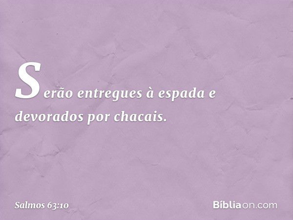 Serão entregues à espada
e devorados por chacais. -- Salmo 63:10