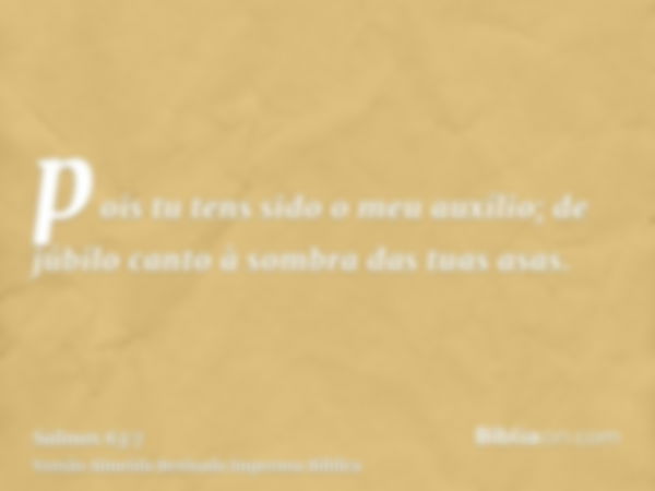 pois tu tens sido o meu auxílio; de júbilo canto à sombra das tuas asas.