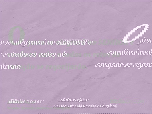 O justo se alegrará no SENHOR e confiará nele; e todos os retos de coração se regozijarão.