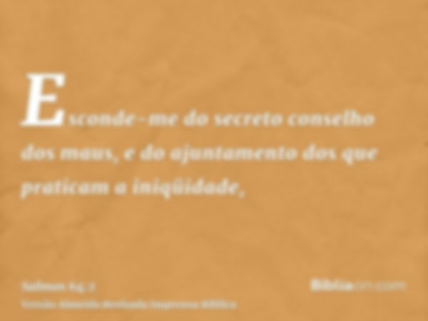 Esconde-me do secreto conselho dos maus, e do ajuntamento dos que praticam a iniqüidade,