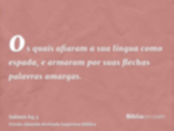 os quais afiaram a sua língua como espada, e armaram por suas flechas palavras amargas.