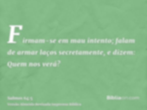 Firmam-se em mau intento; falam de armar laços secretamente, e dizem: Quem nos verá?