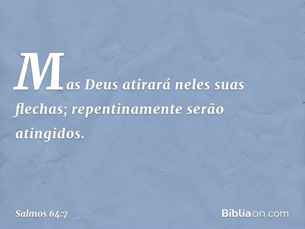 Mas Deus atirará neles suas flechas;
repentinamente serão atingidos. -- Salmo 64:7