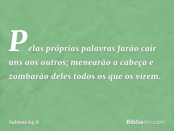 Pelas próprias palavras
farão cair uns aos outros;
menearão a cabeça e zombarão deles
todos os que os virem. -- Salmo 64:8