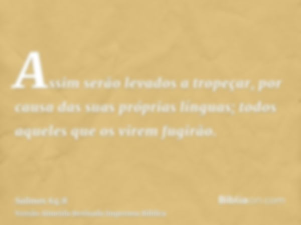 Assim serão levados a tropeçar, por causa das suas próprias línguas; todos aqueles que os virem fugirão.