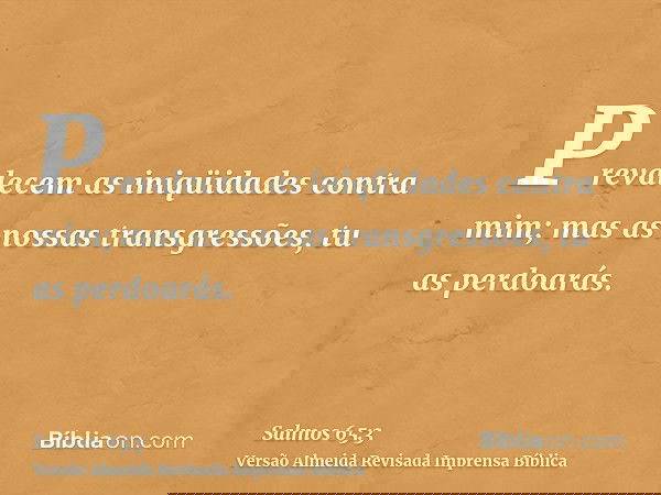 Prevalecem as iniqüidades contra mim; mas as nossas transgressões, tu as perdoarás.