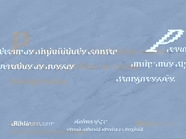 Prevalecem as iniqüidades contra mim; mas tu perdoas as nossas transgressões.