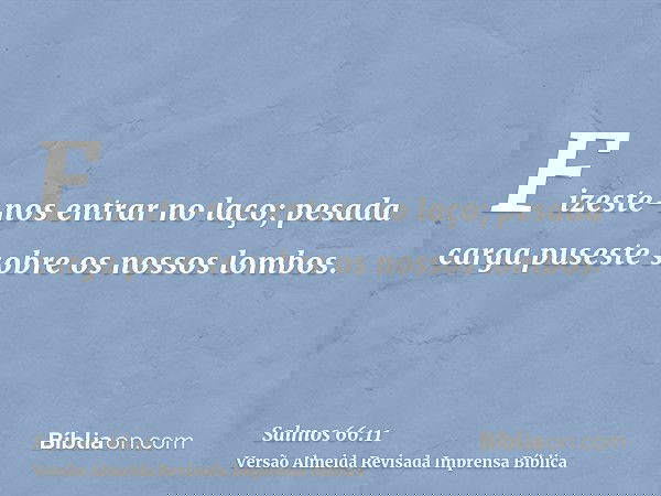 Fizeste-nos entrar no laço; pesada carga puseste sobre os nossos lombos.