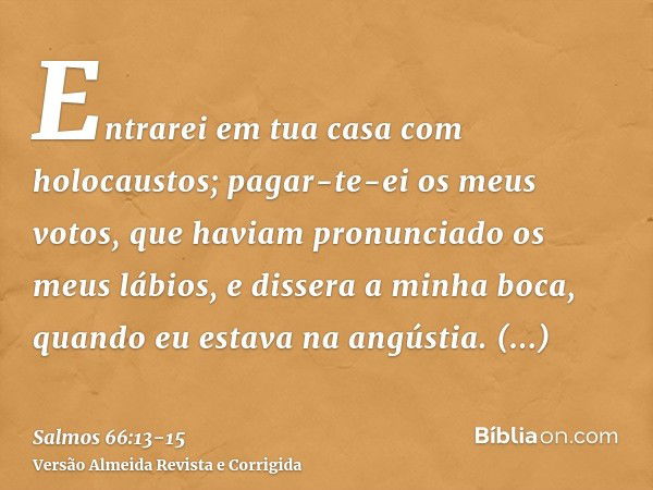 Entrarei em tua casa com holocaustos; pagar-te-ei os meus votos,que haviam pronunciado os meus lábios, e dissera a minha boca, quando eu estava na angústia.Ofer