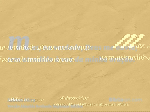 mas, na verdade, Deus me ouviu; tem atendido à voz da minha oração.