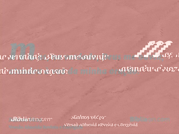 mas, na verdade, Deus me ouviu; atendeu à voz da minha oração.
