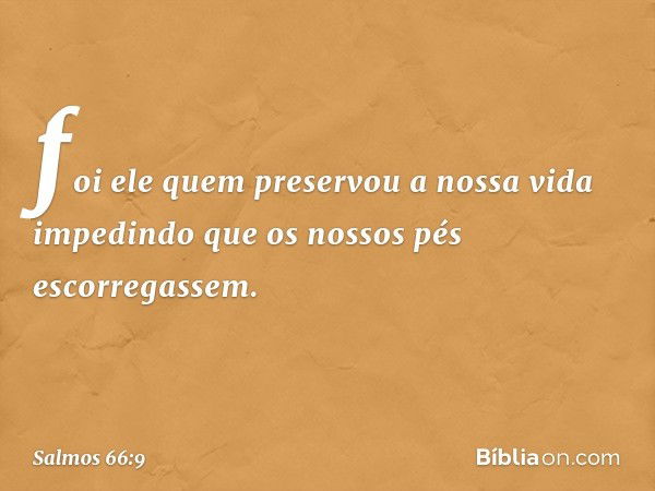 foi ele quem preservou a nossa vida
impedindo que os nossos pés escorregassem. -- Salmo 66:9