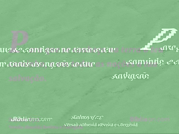 Para que se conheça na terra o teu caminho, e em todas as nações a tua salvação.