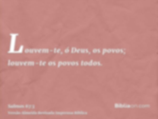 Louvem-te, ó Deus, os povos; louvem-te os povos todos.