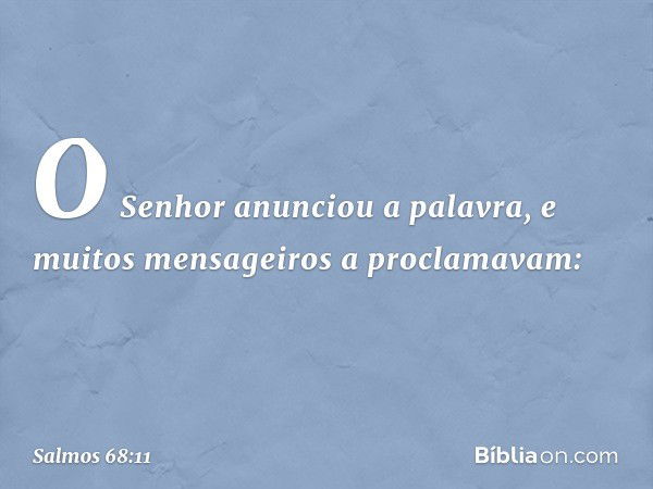 O Senhor anunciou a palavra,
e muitos mensageiros a proclamavam: -- Salmo 68:11