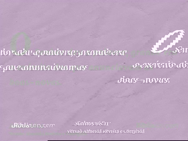 O Senhor deu a palavra; grande era o exército dos que anunciavam as boas-novas.