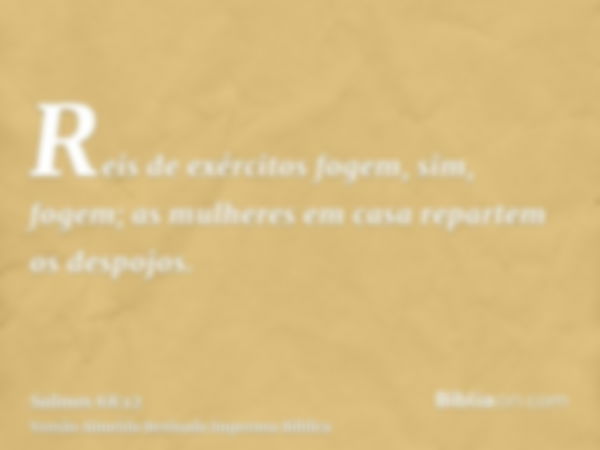 Reis de exércitos fogem, sim, fogem; as mulheres em casa repartem os despojos.