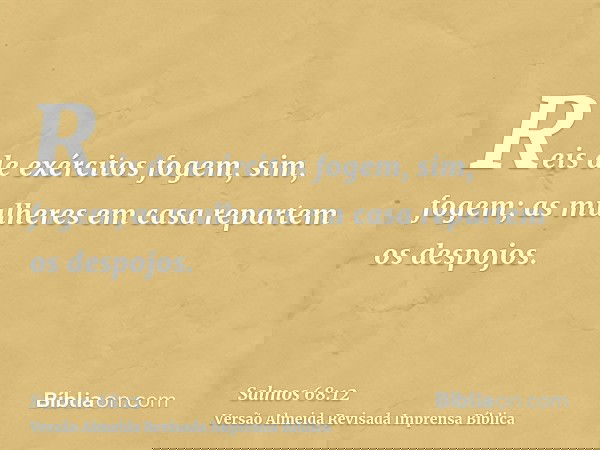 Reis de exércitos fogem, sim, fogem; as mulheres em casa repartem os despojos.