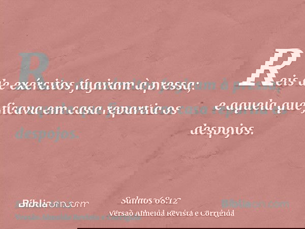 Reis de exércitos fugiram à pressa; e aquela que ficava em casa repartia os despojos.