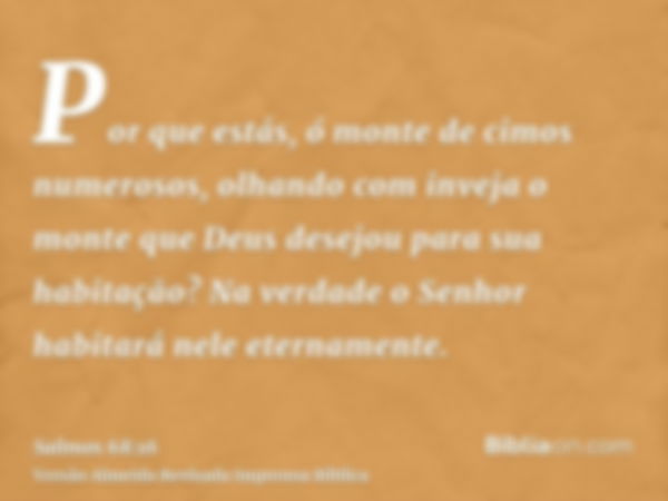 Por que estás, ó monte de cimos numerosos, olhando com inveja o monte que Deus desejou para sua habitação? Na verdade o Senhor habitará nele eternamente.