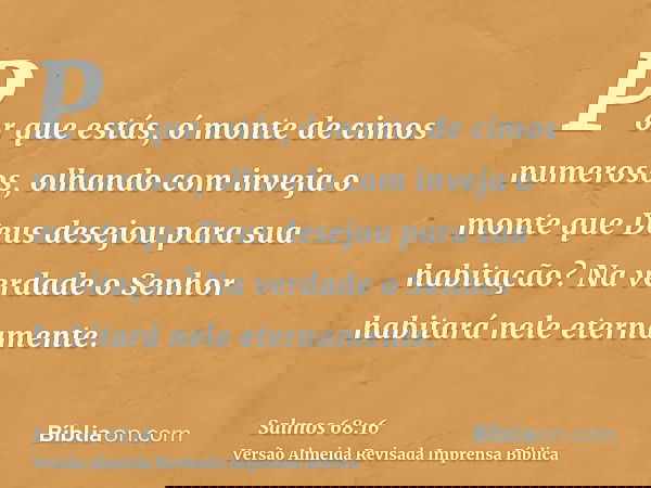 Por que estás, ó monte de cimos numerosos, olhando com inveja o monte que Deus desejou para sua habitação? Na verdade o Senhor habitará nele eternamente.