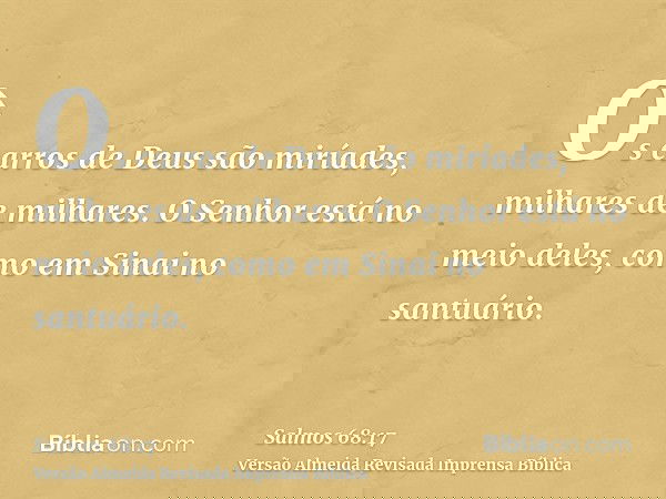Os carros de Deus são miríades, milhares de milhares. O Senhor está no meio deles, como em Sinai no santuário.