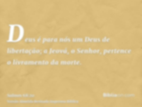 Deus é para nós um Deus de libertação; a Jeová, o Senhor, pertence o livramento da morte.