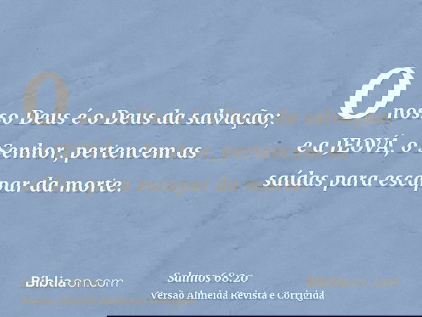 O nosso Deus é o Deus da salvação; e a JEOVÁ, o Senhor, pertencem as saídas para escapar da morte.