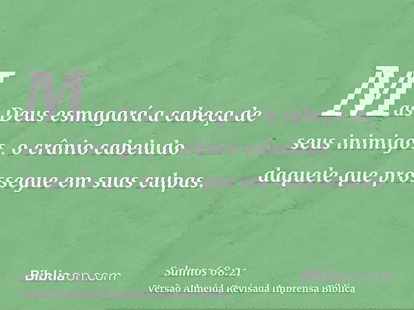 Mas Deus esmagará a cabeça de seus inimigos, o crânio cabeludo daquele que prossegue em suas culpas.