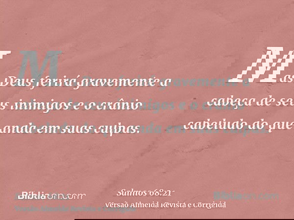 Mas Deus ferirá gravemente a cabeça de seus inimigos e o crânio cabeludo do que anda em suas culpas.