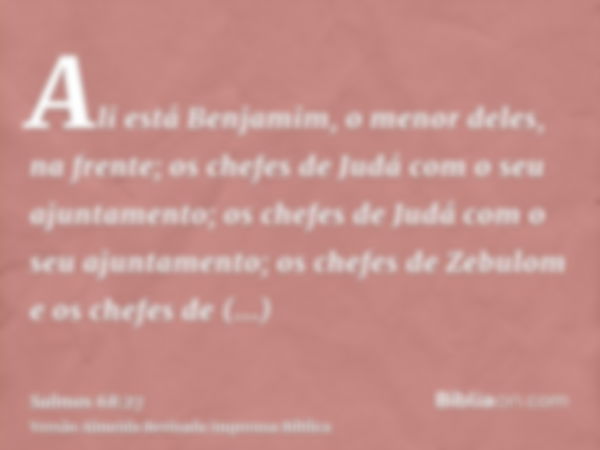 Ali está Benjamim, o menor deles, na frente; os chefes de Judá com o seu ajuntamento; os chefes de Judá com o seu ajuntamento; os chefes de Zebulom e os chefes 