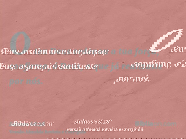 O teu Deus ordenou a tua força; confirma, ó Deus, o que já realizaste por nós.