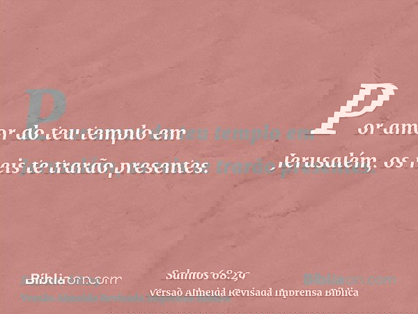 Por amor do teu templo em Jerusalém, os reis te trarão presentes.