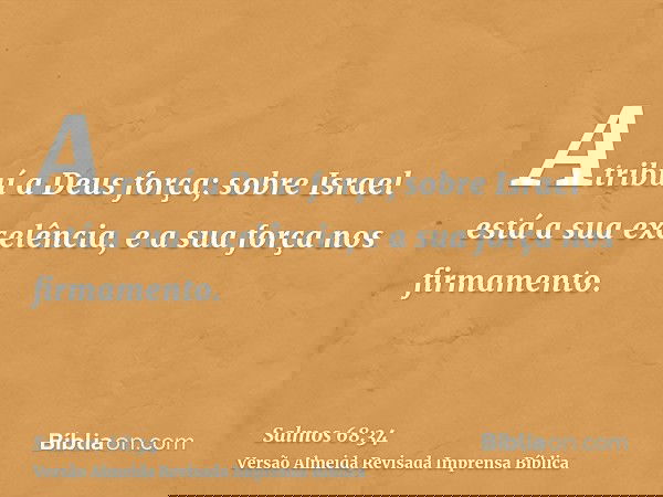 Atribuí a Deus força; sobre Israel está a sua excelência, e a sua força nos firmamento.